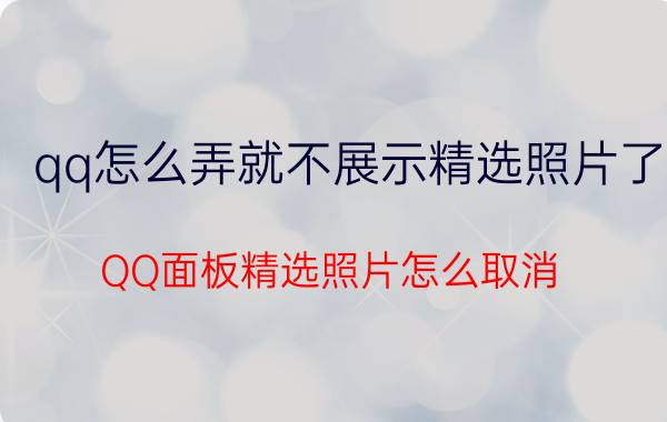 qq怎么弄就不展示精选照片了 QQ面板精选照片怎么取消？